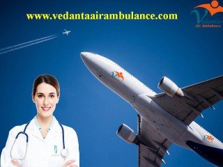 Now Quickly Shift your Sick Patient with Vedanta Air Ambulance in Dibrugarh